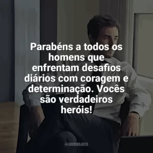 Parabéns a todos os homens que enfrentam desafios diários com coragem e determinação. Vocês são verdadeiros heróis! Dia do Homem