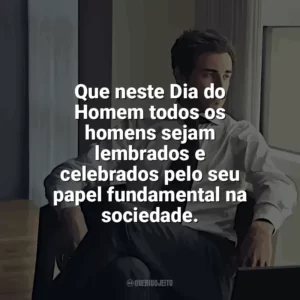 Que neste Dia do Homem todos os homens sejam lembrados e celebrados pelo seu papel fundamental na sociedade. Dia do Homem