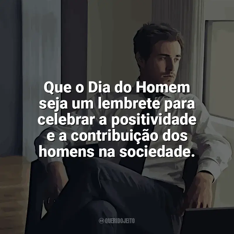 Frases Dia do Homem homenagem: Que o Dia do Homem seja um lembrete para celebrar a positividade e a contribuição dos homens na sociedade.