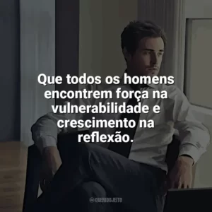 Que todos os homens encontrem força na vulnerabilidade e crescimento na reflexão. Dia do Homem