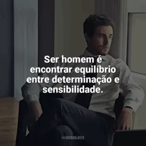 Ser homem é encontrar equilíbrio entre determinação e sensibilidade. Dia do Homem