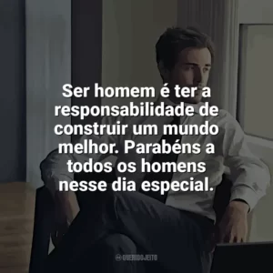 Ser homem é ter a responsabilidade de construir um mundo melhor. Parabéns a todos os homens nesse dia especial. Dia do Homem