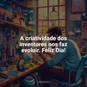 A criatividade dos inventores nos faz evoluir. Feliz Dia! Dia do Inventor