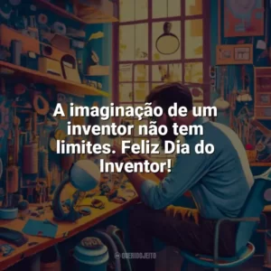 A imaginação de um inventor não tem limites. Feliz Dia do Inventor! Dia do Inventor
