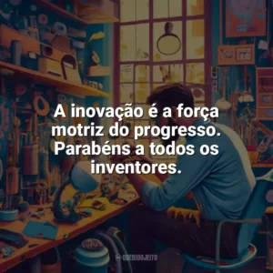 A inovação é a força motriz do progresso. Parabéns a todos os inventores. Dia do Inventor