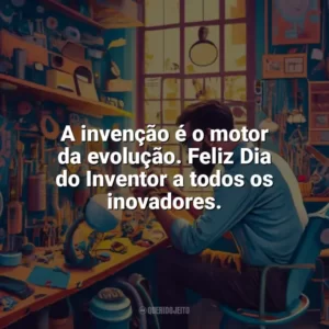 A invenção é o motor da evolução. Feliz Dia do Inventor a todos os inovadores. Dia do Inventor