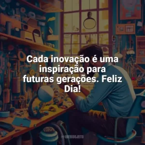 Cada inovação é uma inspiração para futuras gerações. Feliz Dia! Dia do Inventor