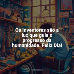 Os inventores são a luz que guia o progresso da humanidade. Feliz Dia! Dia do Inventor