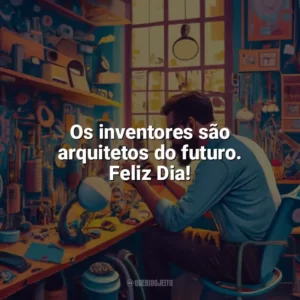 Os inventores são arquitetos do futuro. Feliz Dia! Dia do Inventor