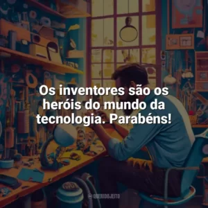 Os inventores são os heróis do mundo da tecnologia. Parabéns! Dia do Inventor