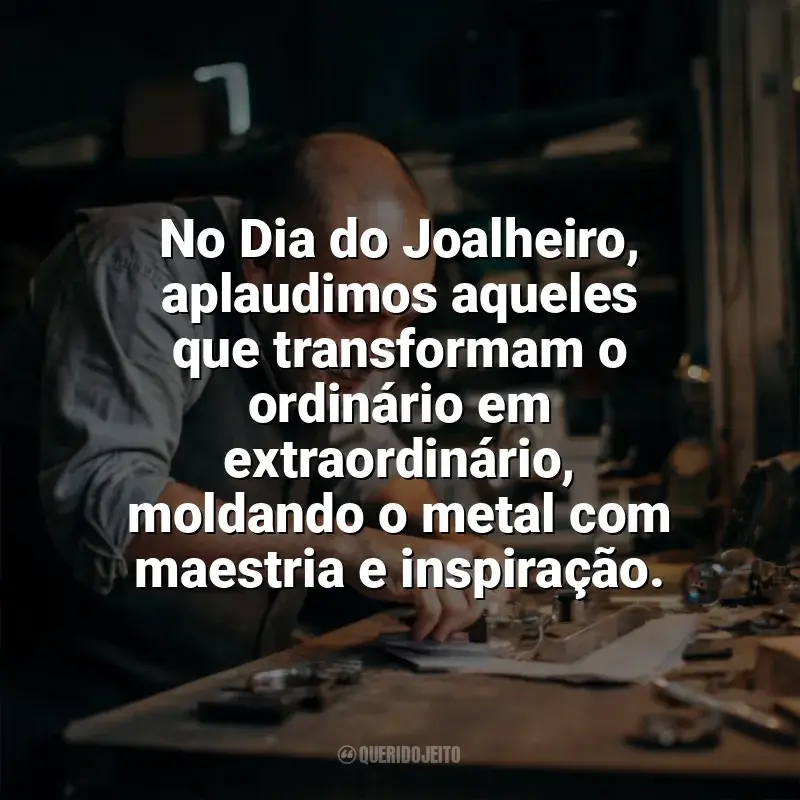 Frases para o Dia do Joalheiro: No Dia do Joalheiro, aplaudimos aqueles que transformam o ordinário em extraordinário, moldando o metal com maestria e inspiração.