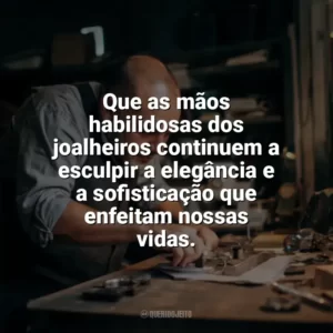 Que as mãos habilidosas dos joalheiros continuem a esculpir a elegância e a sofisticação que enfeitam nossas vidas. Dia do Joalheiro