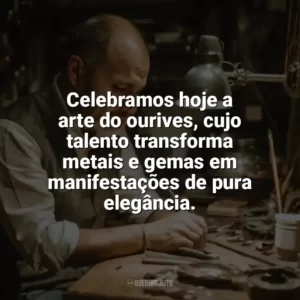 Celebramos hoje a arte do ourives, cujo talento transforma metais e gemas em manifestações de pura elegância. Dia do Ourives