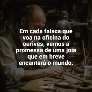 Em cada faísca que voa na oficina do ourives, vemos a promessa de uma joia que em breve encantará o mundo. Dia do Ourives