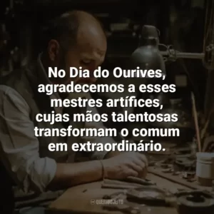 No Dia do Ourives, agradecemos a esses mestres artífices, cujas mãos talentosas transformam o comum em extraordinário. Dia do Ourives