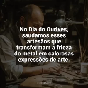 No Dia do Ourives, saudamos esses artesãos que transformam a frieza do metal em calorosas expressões de arte. Dia do Ourives