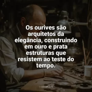Os ourives são arquitetos da elegância, construindo em ouro e prata estruturas que resistem ao teste do tempo. Dia do Ourives