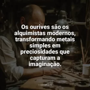 Os ourives são os alquimistas modernos, transformando metais simples em preciosidades que capturam a imaginação. Dia do Ourives
