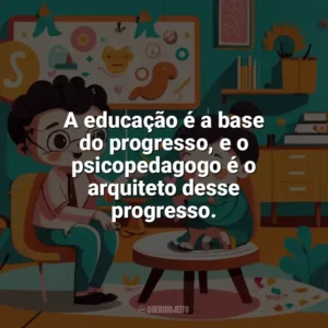 A educação é a base do progresso, e o psicopedagogo é o arquiteto desse progresso. Dia do Psicopedagogo