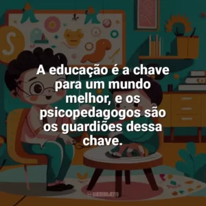 A educação é a chave para um mundo melhor, e os psicopedagogos são os guardiões dessa chave. Dia do Psicopedagogo