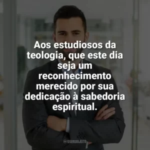 Aos estudiosos da teologia, que este dia seja um reconhecimento merecido por sua dedicação à sabedoria espiritual. Dia do Teólogo