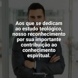 Aos que se dedicam ao estudo teológico, nosso reconhecimento por sua importante contribuição ao conhecimento espiritual. Dia do Teólogo