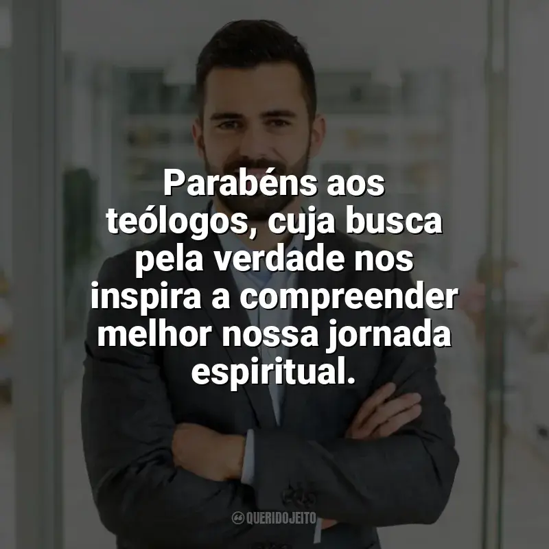 Frases de homenagem Dia do Teólogo: Parabéns aos teólogos, cuja busca pela verdade nos inspira a compreender melhor nossa jornada espiritual.