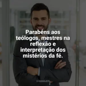 Parabéns aos teólogos, mestres na reflexão e interpretação dos mistérios da fé. Dia do Teólogo
