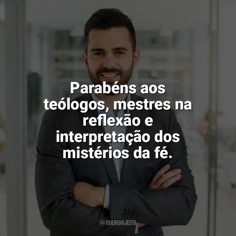 Frases Dia do Teólogo: Parabéns aos teólogos, mestres na reflexão e interpretação dos mistérios da fé.