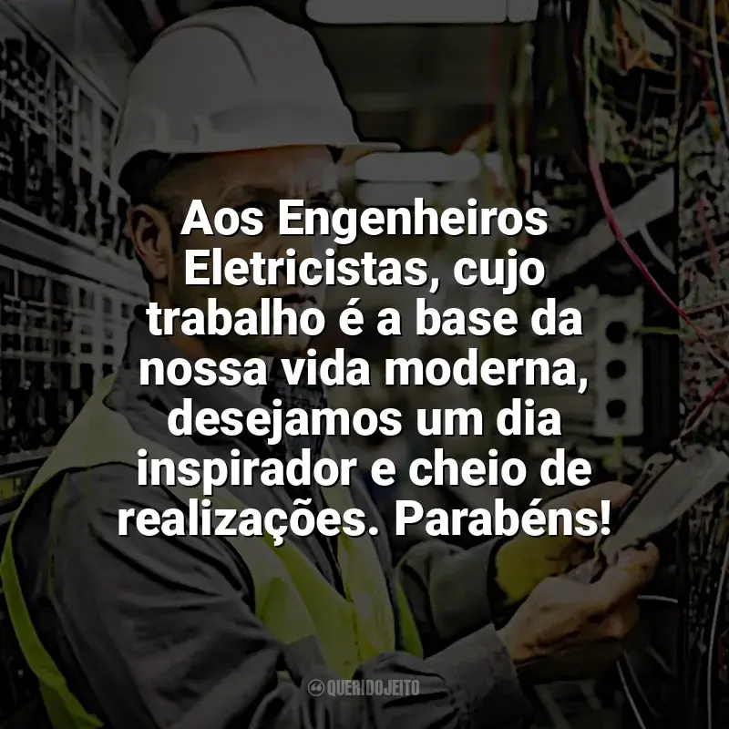 Frases do Dia Engenheiro Eletricista: Aos Engenheiros Eletricistas, cujo trabalho é a base da nossa vida moderna, desejamos um dia inspirador e cheio de realizações. Parabéns!