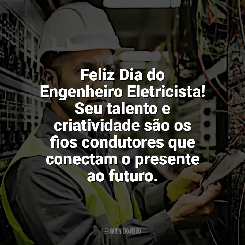 Frases do Dia Engenheiro Eletricista: Feliz Dia do Engenheiro Eletricista! Seu talento e criatividade são os fios condutores que conectam o presente ao futuro.