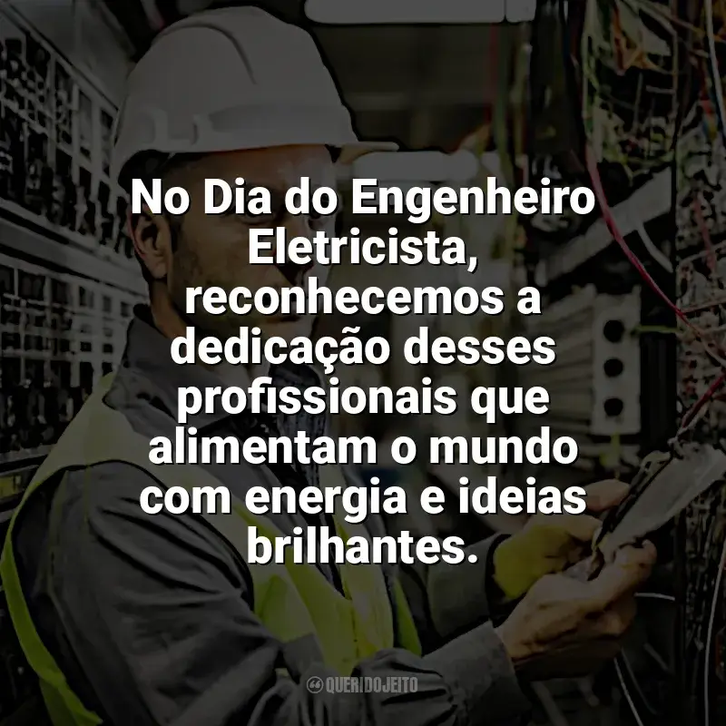 Frases para o Dia Engenheiro Eletricista: No Dia do Engenheiro Eletricista, reconhecemos a dedicação desses profissionais que alimentam o mundo com energia e ideias brilhantes.