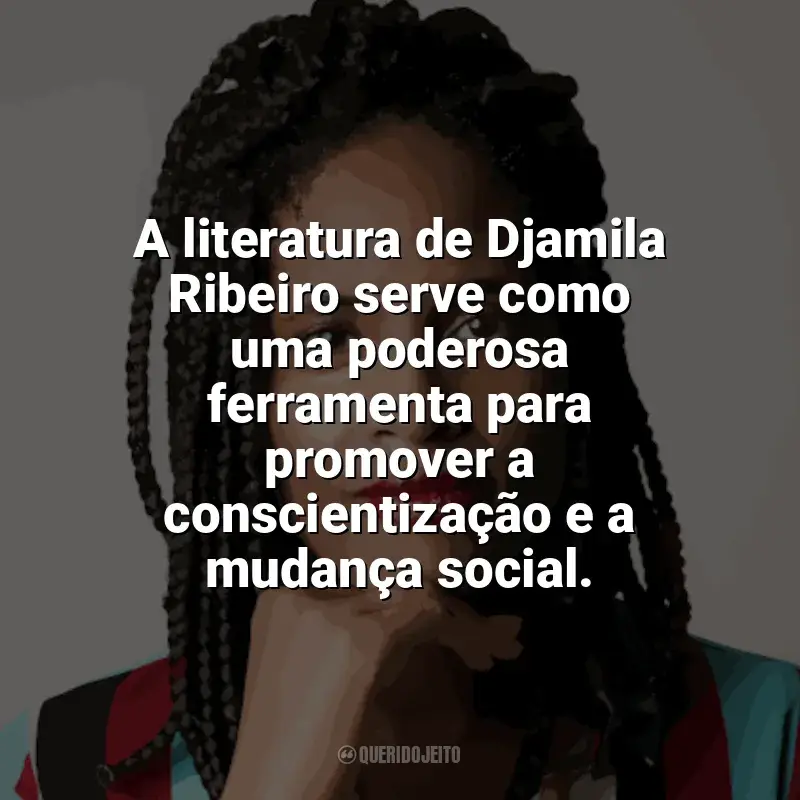 Djamila Ribeiro Frases: A literatura de Djamila Ribeiro serve como uma poderosa ferramenta para promover a conscientização e a mudança social.