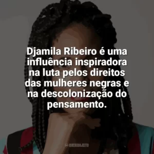Djamila Ribeiro é uma influência inspiradora na luta pelos direitos das mulheres negras e na descolonização do pensamento. Djamila Ribeiro