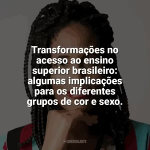 Transformações no acesso ao ensino superior brasileiro: algumas implicações para os diferentes grupos de cor e sexo. Djamila Ribeiro