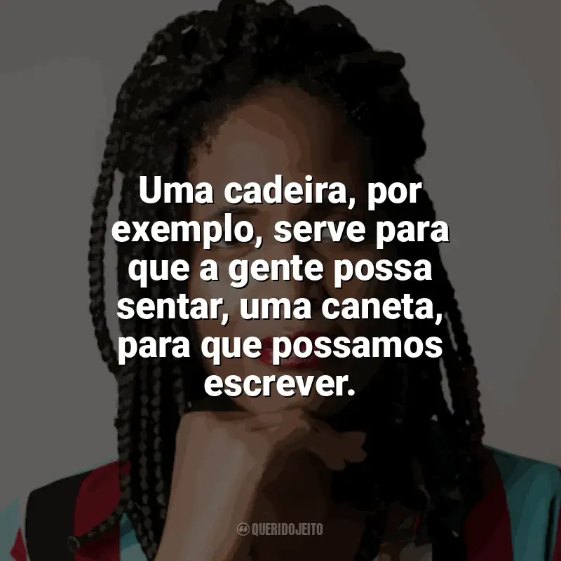 Frases de Djamila Ribeiro: Uma cadeira, por exemplo, serve para que a gente possa sentar, uma caneta, para que possamos escrever.