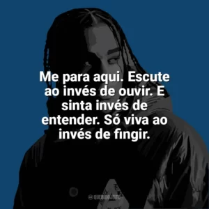 Me para aqui. Escute ao invés de ouvir. E sinta invés de entender. Só viva ao invés de fingir. Dudu MC