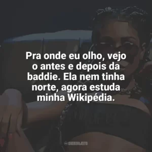 Pra onde eu olho, vejo o antes e depois da baddie. Ela nem tinha norte, agora estuda minha Wikipédia. Ebony