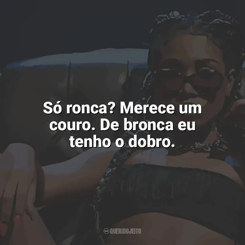 Melhores frases de Ebony: Só ronca? Merece um couro. De bronca eu tenho o dobro.