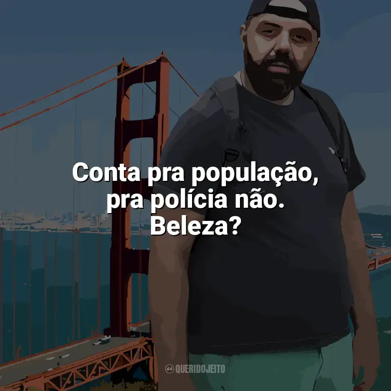 Edu Primitivo Frases: Conta pra população, pra polícia não. Beleza?