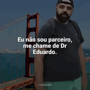 Eu não sou parceiro, me chame de Dr Eduardo. Edu Primitivo