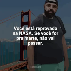 Você está reprovado na NASA. Se você for pra marte, não vai passar. Edu Primitivo