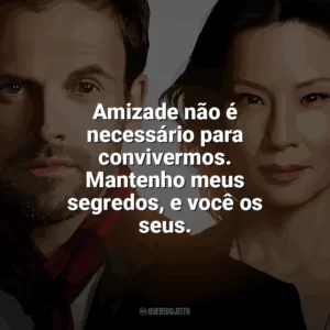 Amizade não é necessário para convivermos. Mantenho meus segredos, e você os seus. Elementary (Série)