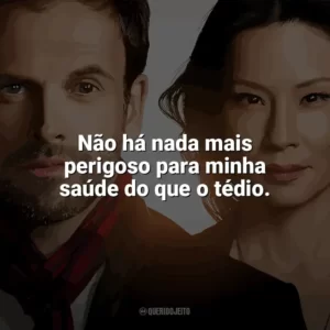 Não há nada mais perigoso para minha saúde do que o tédio. Elementary (Série)