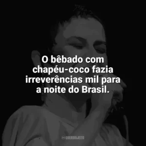 O bêbado com chapéu-coco fazia irreverências mil para a noite do Brasil. Elis Regina