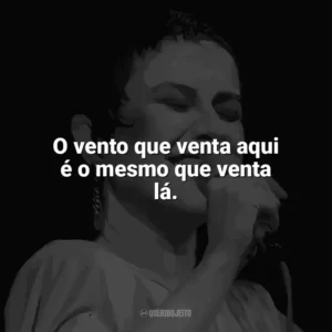 O vento que venta aqui é o mesmo que venta lá. Elis Regina