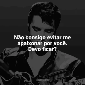 Não consigo evitar me apaixonar por você. Devo ficar? Elvis Presley