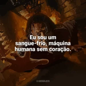Eu sou um sangue-frio, máquina humana sem coração. Em Confinamento (Filme)