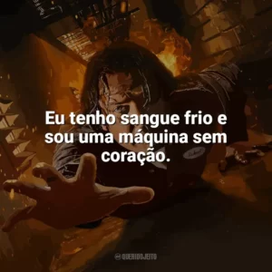 Eu tenho sangue frio e sou uma máquina sem coração. Em Confinamento (Filme)