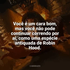 Você é um cara bom, mas você não pode continuar correndo por aí, como uma espécie antiquada de Robin Hood. Em Confinamento (Filme)